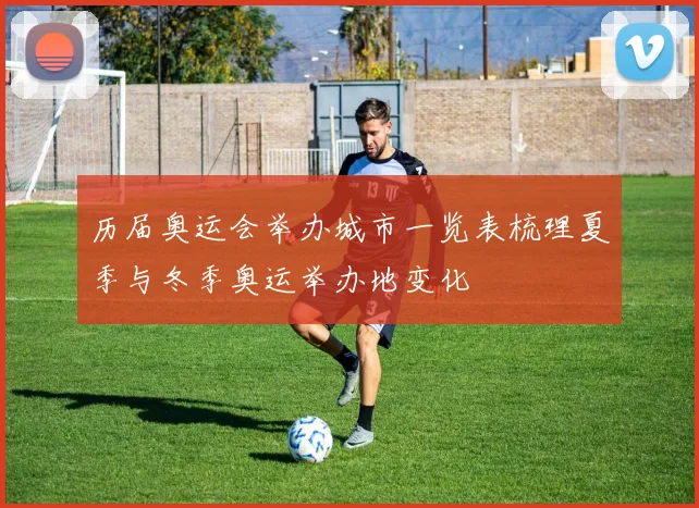 历届奥运会举办城市一览表梳理夏季与冬季奥运举办地变化