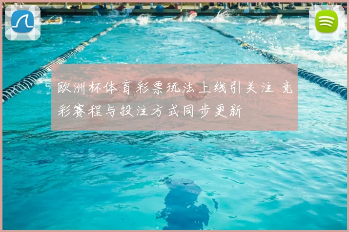 欧洲杯体育彩票玩法上线引关注 竞彩赛程与投注方式同步更新