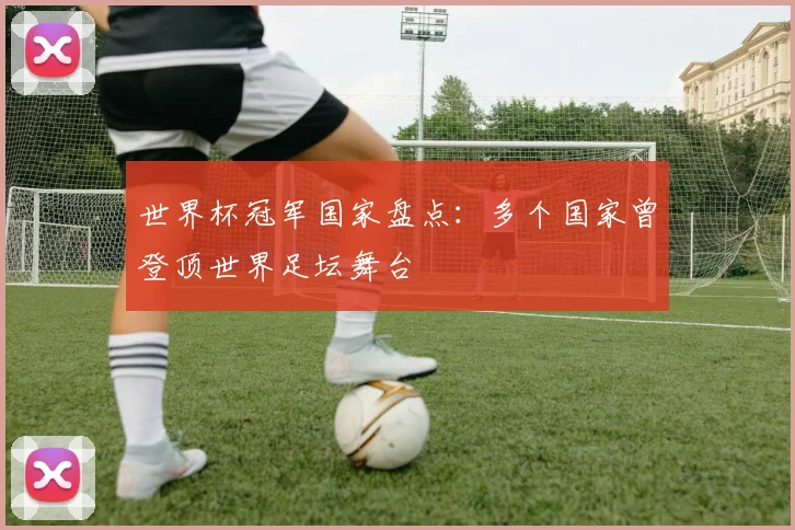 世界杯冠军国家盘点：多个国家曾登顶世界足坛舞台