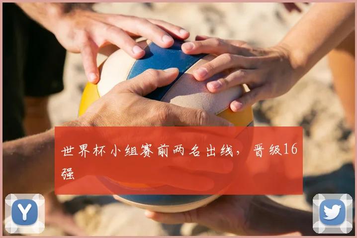 世界杯小组赛前两名出线,晋级16强