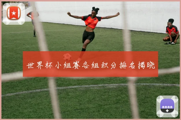 世界杯小组赛各组积分排名揭晓